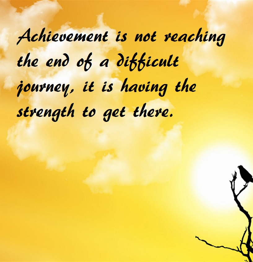 Sometimes the greatest achievement is realising that you have achieved before, which gives you the strength to achieve again.